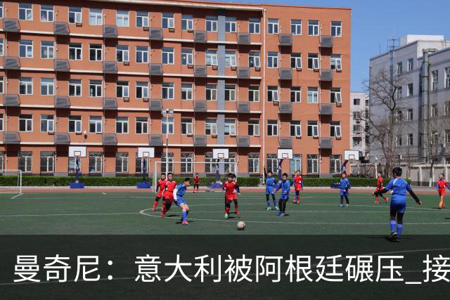 曼奇尼：意大利被阿根廷碾压 接下去将全面革新